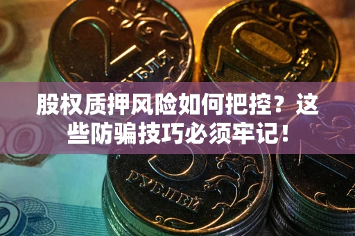 武汉股权质押风险如何把控？这些防骗技巧必须牢记！
