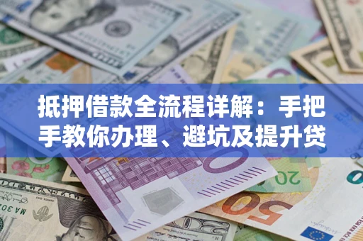 武汉抵押借款全流程详解：手把手教你办理、避坑及提升贷款额度