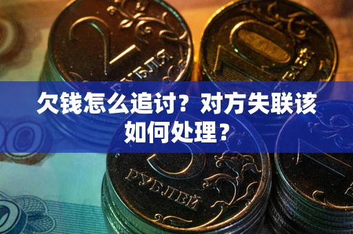 武汉欠钱怎么追讨？对方失联该如何处理？