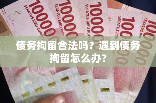 武汉债务拘留合法吗？遇到债务拘留怎么办？