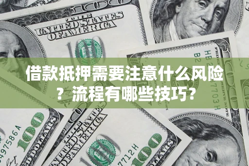 武汉借款抵押需要注意什么风险？流程有哪些技巧？