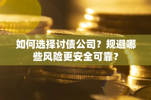 武汉如何选择讨债公司？规避哪些风险更安全可靠？