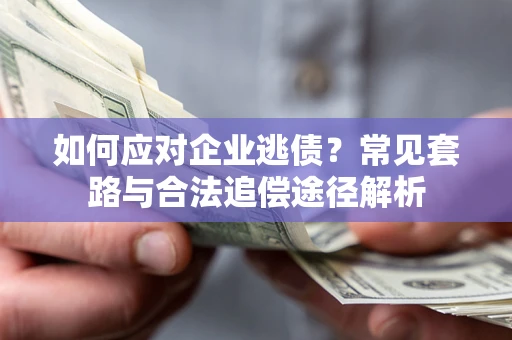 武汉如何应对企业逃债？常见套路与合法追偿途径解析