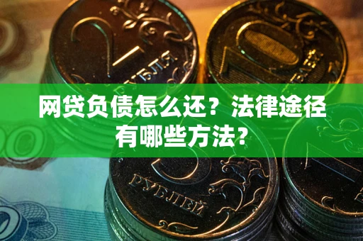 武汉网贷负债怎么还？法律途径有哪些方法？