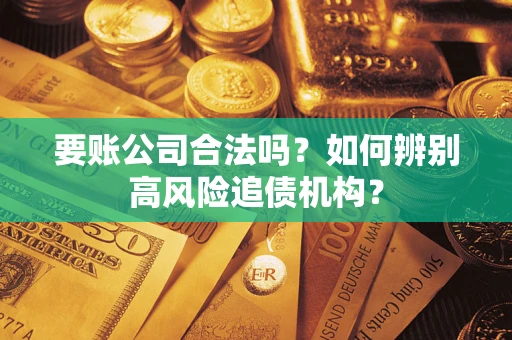 武汉要账公司合法吗？如何辨别高风险追债机构？