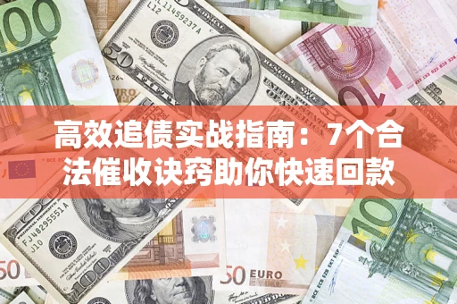 武汉高效追债实战指南：7个合法催收诀窍助你快速回款