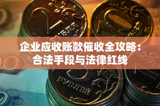 武汉企业应收账款催收全攻略：合法手段与法律红线