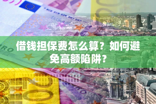 武汉借钱担保费怎么算？如何避免高额陷阱？