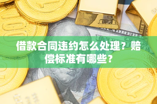 武汉借款合同违约怎么处理？赔偿标准有哪些？