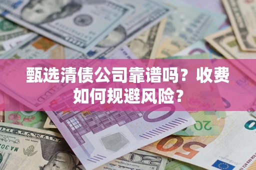 武汉甄选清债公司靠谱吗？收费如何规避风险？