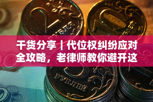 武汉干货分享｜代位权纠纷应对全攻略，老律师教你避开这5大雷区