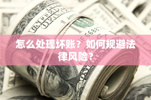 武汉怎么处理坏账？如何规避法律风险？