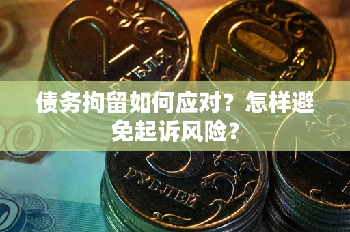 武汉债务拘留如何应对？怎样避免起诉风险？