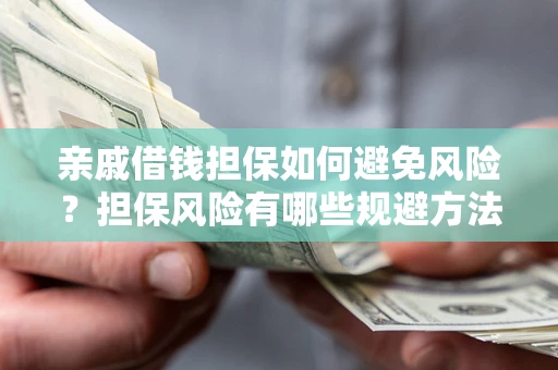 武汉亲戚借钱担保如何避免风险？担保风险有哪些规避方法？