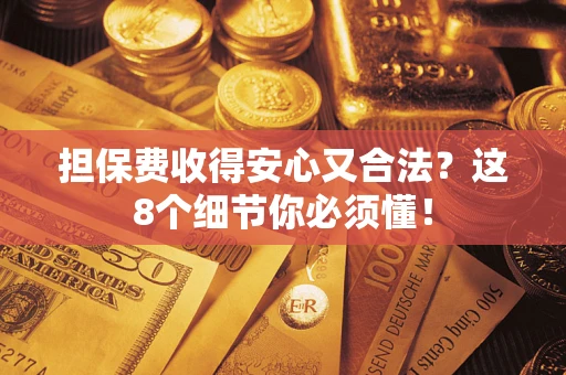 武汉担保费收得安心又合法？这8个细节你必须懂！
