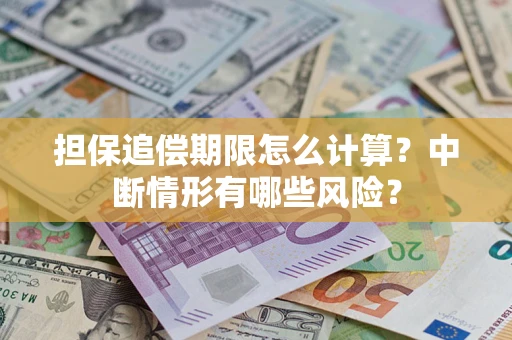 武汉担保追偿期限怎么计算？中断情形有哪些风险？