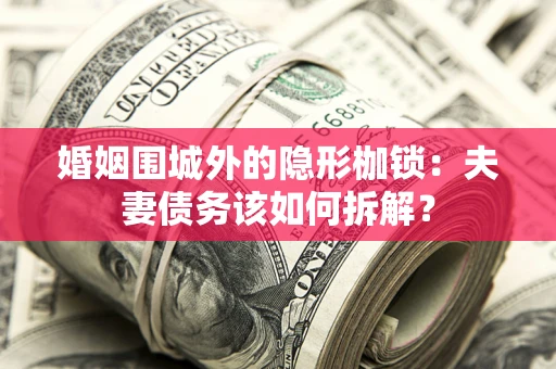 武汉婚姻围城外的隐形枷锁：夫妻债务该如何拆解？