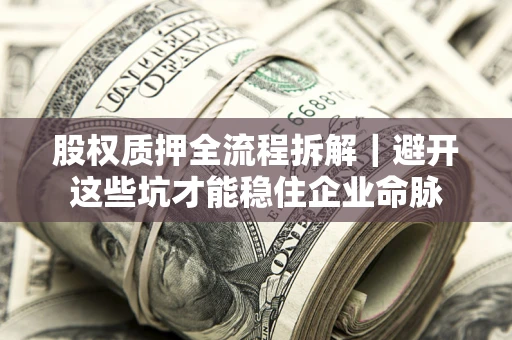 武汉股权质押全流程拆解｜避开这些坑才能稳住企业命脉