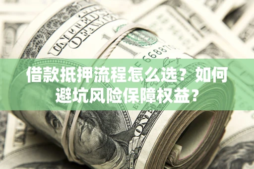 武汉借款抵押流程怎么选？如何避坑风险保障权益？