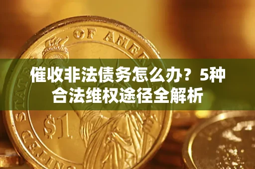 武汉催收非法债务怎么办？5种合法维权途径全解析