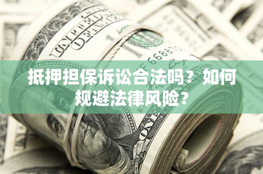 武汉抵押担保诉讼合法吗？如何规避法律风险？
