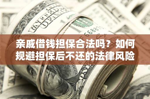 武汉亲戚借钱担保合法吗？如何规避担保后不还的法律风险？