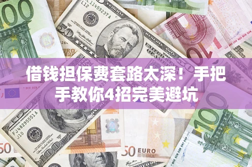 武汉借钱担保费套路太深！手把手教你4招完美避坑