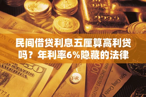 武汉民间借贷利息五厘算高利贷吗？年利率6%隐藏的法律风险全解析