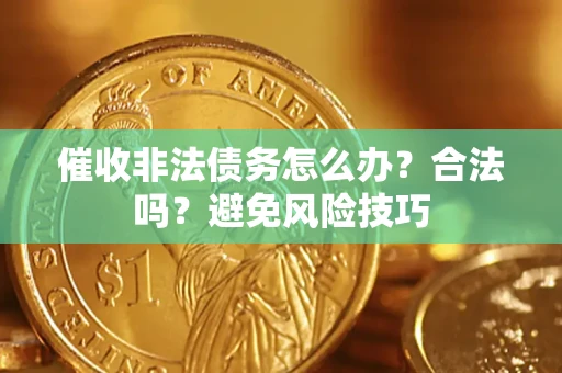 武汉催收非法债务怎么办？合法吗？避免风险技巧