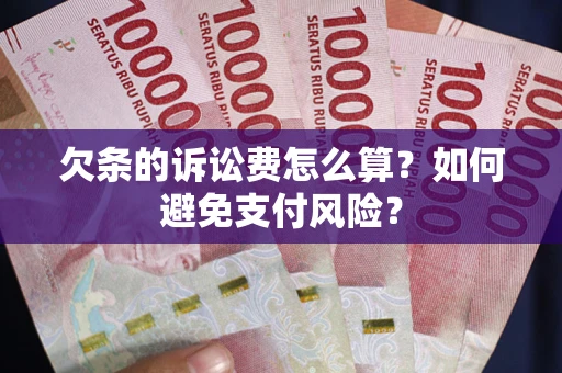 武汉欠条的诉讼费怎么算？如何避免支付风险？