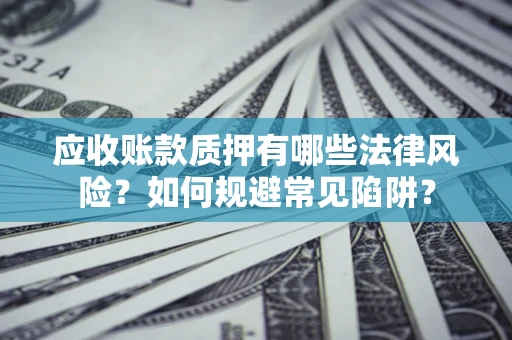 武汉应收账款质押有哪些法律风险？如何规避常见陷阱？