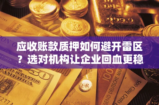 武汉应收账款质押如何避开雷区？选对机构让企业回血更稳
