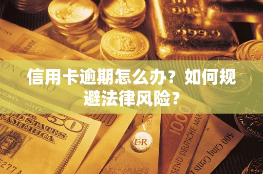 武汉信用卡逾期怎么办？如何规避法律风险？
