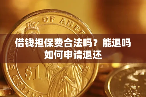 武汉借钱担保费合法吗？能退吗如何申请退还
