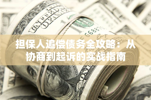 武汉担保人追偿债务全攻略:从协商到起诉的实战指南 武汉担保人追偿债务全攻略:从协商到起诉的实战指南