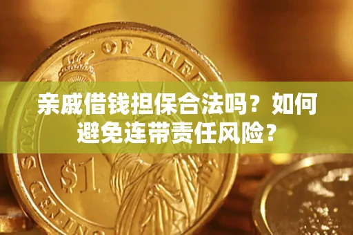 武汉亲戚借钱担保合法吗？如何避免连带责任风险？