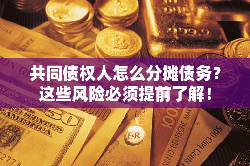 武汉共同债权人怎么分摊债务？这些风险必须提前了解！