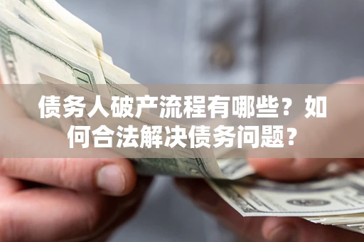 武汉债务人破产流程有哪些？如何合法解决债务问题？