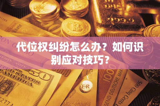 武汉代位权纠纷怎么办？如何识别应对技巧？