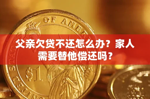 武汉父亲欠贷不还怎么办？家人需要替他偿还吗？