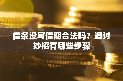 武汉借条没写借期合法吗？追讨妙招有哪些步骤