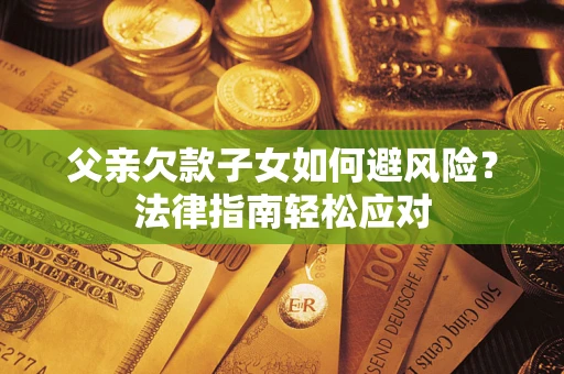 武汉父亲欠款子女如何避风险？法律指南轻松应对