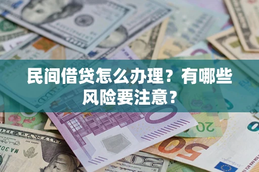武汉民间借贷怎么办理？有哪些风险要注意？
