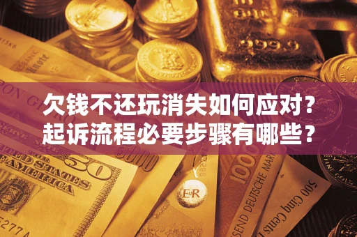 武汉欠钱不还玩消失如何应对？起诉流程必要步骤有哪些？