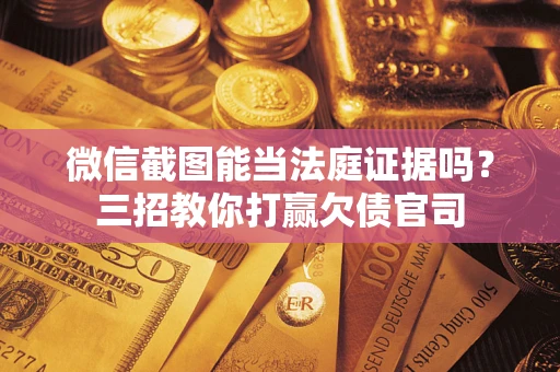 武汉微信截图能当法庭证据吗？三招教你打赢欠债官司