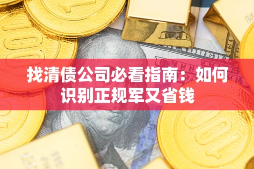 武汉找清债公司必看指南：如何识别正规军又省钱