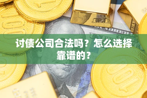 武汉讨债公司合法吗？怎么选择靠谱的？