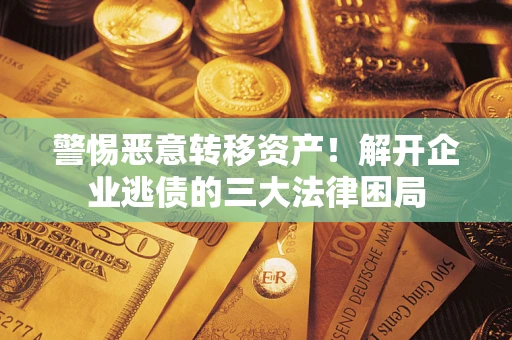 武汉警惕恶意转移资产！解开企业逃债的三大法律困局