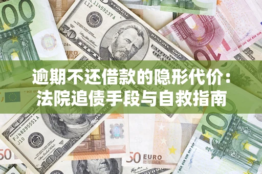 武汉逾期不还借款的隐形代价：法院追债手段与自救指南
