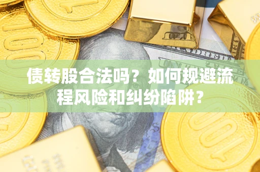 武汉债转股合法吗？如何规避流程风险和纠纷陷阱？